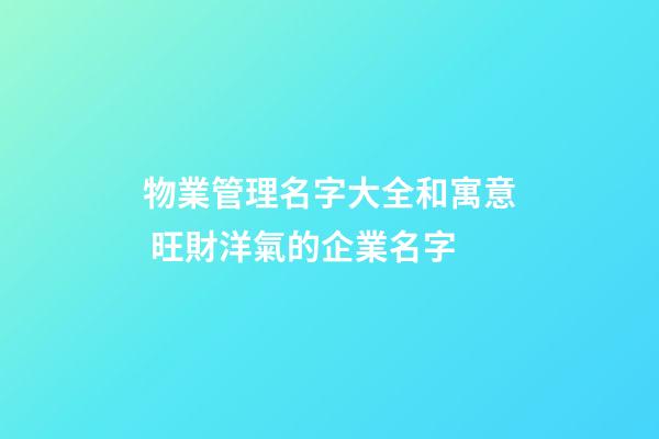 物業管理名字大全和寓意 旺財洋氣的企業名字-第1張-公司起名-玄機派